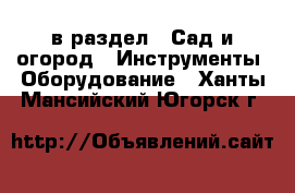  в раздел : Сад и огород » Инструменты. Оборудование . Ханты-Мансийский,Югорск г.